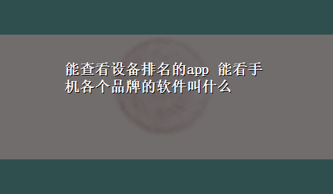 能查看设备排名的app 能看手机各个品牌的软件叫什么