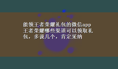 能领王者荣耀礼包的微信app 王者荣耀哪些渠道可以领取礼包，多说几个，肯定采纳