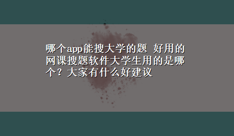 哪个app能搜大学的题 好用的网课搜题软件大学生用的是哪个？大家有什么好建议