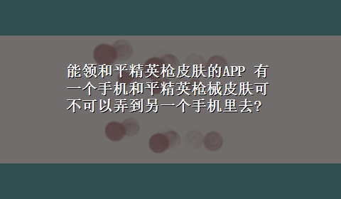 能领和平精英枪皮肤的APP 有一个手机和平精英枪械皮肤可不可以弄到另一个手机里去?