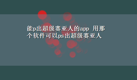 能p出超级赛亚人的app 用那个软件可以ps出超级赛亚人