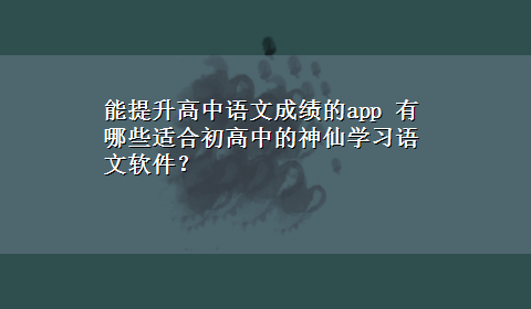 能提升高中语文成绩的app 有哪些适合初高中的神仙学习语文软件？