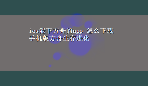 ios能下方舟的app 怎么x-z手机版方舟生存进化