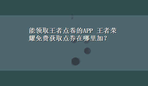 能领取王者点卷的APP 王者荣耀免费获取点券在哪里加？