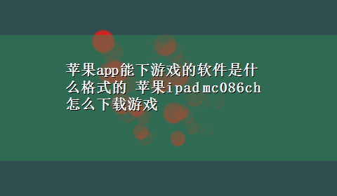 苹果app能下游戏的软件是什么格式的 苹果ipad mc086ch怎么x-z游戏