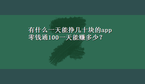 有什么一天能挣几十块的app 零钱通100一天能赚多少？