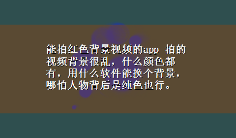 能拍红色背景视频的app 拍的视频背景很乱，什么颜色都有，用什么软件能换个背景，哪怕人物背后是纯色也行。