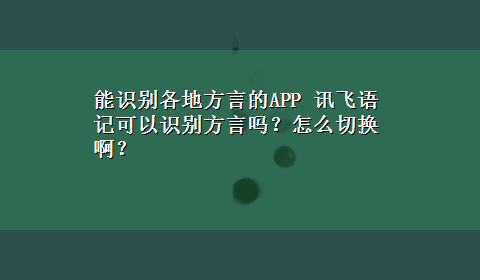 能识别各地方言的APP 讯飞语记可以识别方言吗？怎么切换啊？