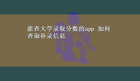 能查大学录取分数的app 如何查询补录信息