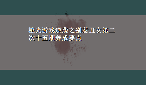 橙光游戏逆袭之别惹丑女第二次十五期养成要点