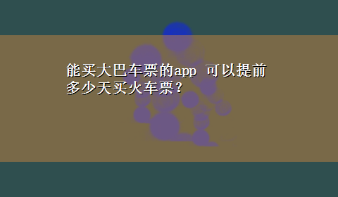 能买大巴车票的app 可以提前多少天买火车票？