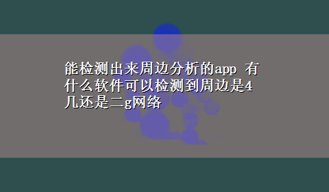 能检测出来周边分析的app 有什么软件可以检测到周边是4几还是二g网络