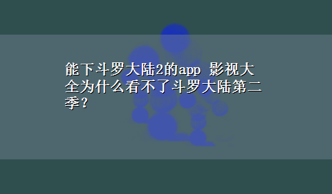 能下斗罗大陆2的app 影视大全为什么看不了斗罗大陆第二季？