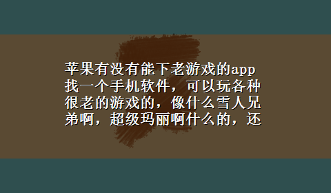 苹果有没有能下老游戏的app 找一个手机软件，可以玩各种很老的游戏的，像什么雪人兄弟啊，超级玛丽啊什么的，还可以下破解版的