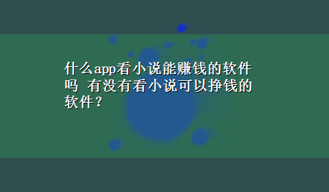 什么app看小说能赚钱的软件吗 有没有看小说可以挣钱的软件？