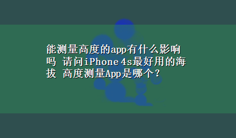 能测量高度的app有什么影响吗 请问iPhone 4s最好用的海拔 高度测量App是哪个？