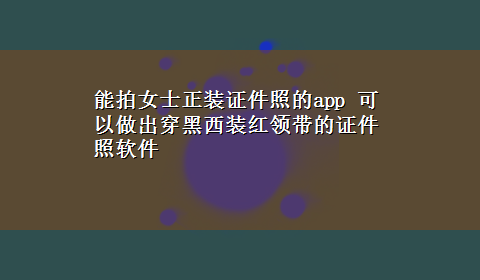 能拍女士正装证件照的app 可以做出穿黑西装红领带的证件照软件