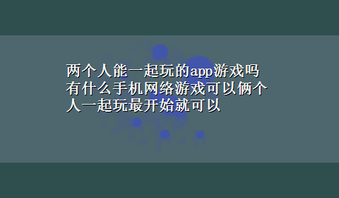 两个人能一起玩的app游戏吗 有什么手机网络游戏可以俩个人一起玩最开始就可以