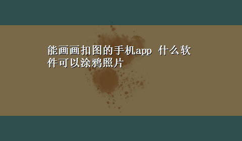 能画画扣图的手机app 什么软件可以涂鸦照片