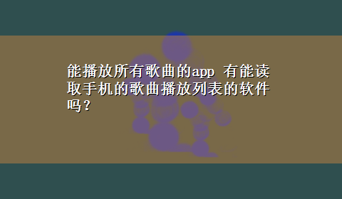 能播放所有歌曲的app 有能读取手机的歌曲播放列表的软件吗？