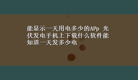 能显示一天用电多少的APp 光伏发电手机上x-z什么软件能知道一天发多少电