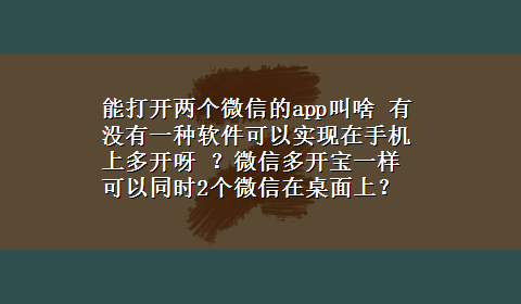 能打开两个微信的app叫啥 有没有一种软件可以实现在手机上多开呀 ？微信多开宝一样可以同时2个微信在桌面上？我想10个QQ在手