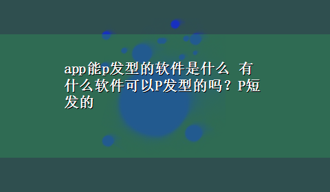 app能p发型的软件是什么 有什么软件可以P发型的吗？P短发的