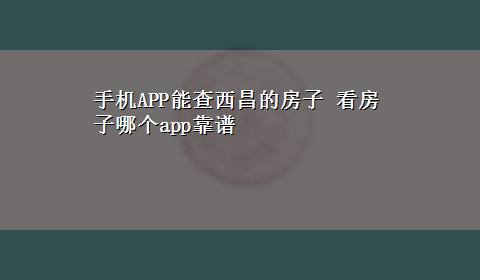 手机APP能查西昌的房子 看房子哪个app靠谱