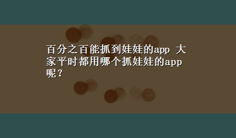 百分之百能抓到娃娃的app 大家平时都用哪个抓娃娃的app呢？