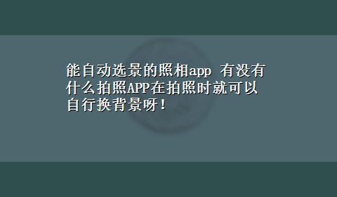 能自动选景的照相app 有没有什么拍照APP在拍照时就可以自行换背景呀！