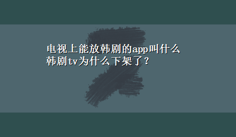 电视上能放韩剧的app叫什么 韩剧tv为什么下架了？