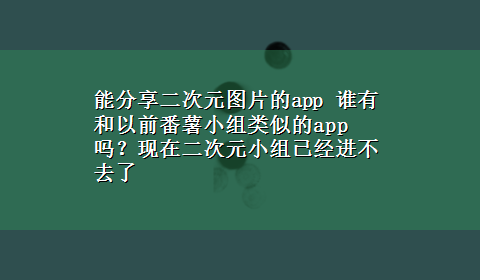 能分享二次元图片的app 谁有和以前番薯小组类似的app吗？现在二次元小组已经进不去了