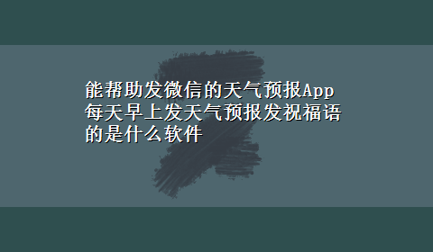 能帮助发微信的天气预报App 每天早上发天气预报发祝福语的是什么软件