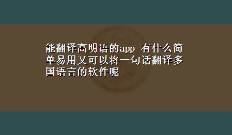 能翻译高明语的app 有什么简单易用又可以将一句话翻译多国语言的软件呢