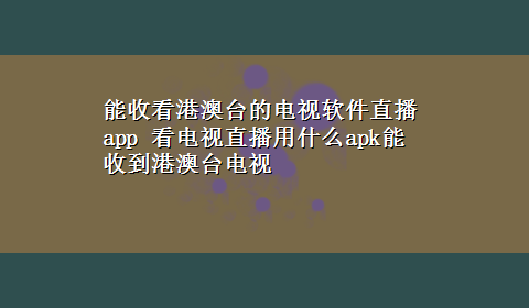 能收看港澳台的电视软件直播app 看电视直播用什么apk能收到港澳台电视