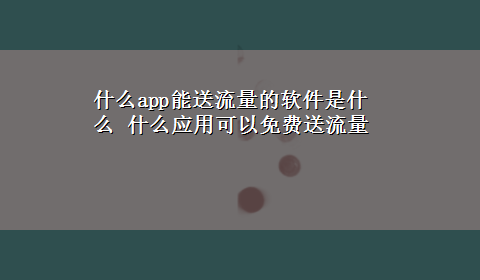 什么app能送流量的软件是什么 什么应用可以免费送流量