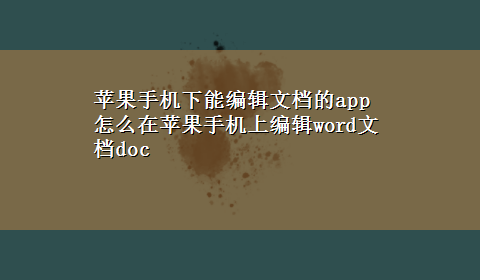 苹果手机下能编辑文档的app 怎么在苹果手机上编辑word文档doc