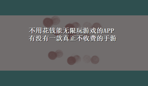 不用花钱能无限玩游戏的APP 有没有一款真正不收费的手游