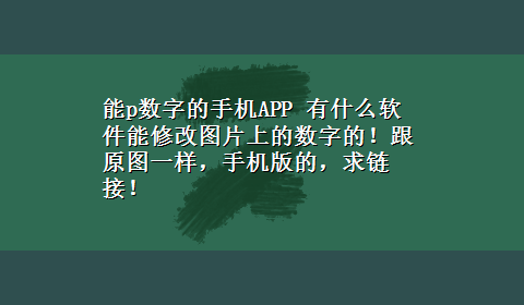 能p数字的手机APP 有什么软件能修改图片上的数字的！跟原图一样，手机版的，求链接！