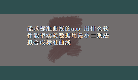 能求标准曲线的app 用什么软件能把实验数据用最小二乘法拟合成标准曲线