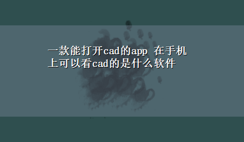 一款能打开cad的app 在手机上可以看cad的是什么软件