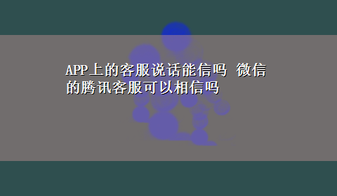 APP上的客服说话能信吗 微信的腾讯客服可以相信吗