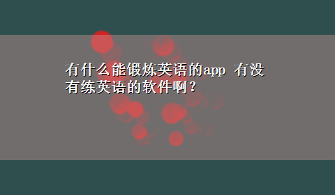 有什么能锻炼英语的app 有没有练英语的软件啊？