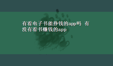 有看电子书能挣钱的app吗 有没有看书赚钱的app