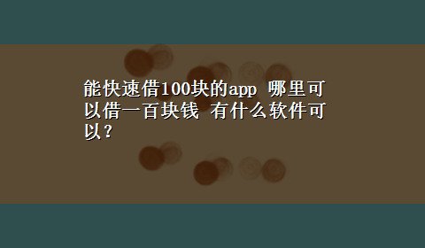 能快速借100块的app 哪里可以借一百块钱 有什么软件可以？