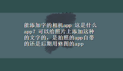 能添加字的相机app 这是什么app？可以给照片上添加这种的文字的，是拍照的app自带的还是后期用修图的app