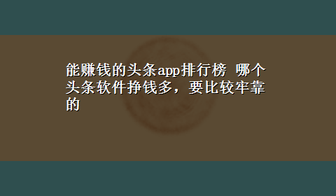 能赚钱的头条app排行榜 哪个头条软件挣钱多，要比较牢靠的