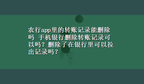 农行app里的转账记录能删除吗 手机银行删除转账记录可以吗？删除了在银行里可以拉出记录吗？