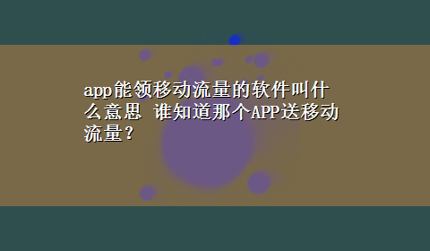 app能领移动流量的软件叫什么意思 谁知道那个APP送移动流量？