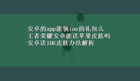 安卓的app能领ios的礼包么 王者荣耀安卓能送苹果皮肤吗 安卓送IOS皮肤办法解析